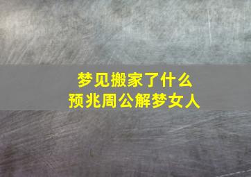 梦见搬家了什么预兆周公解梦女人