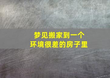 梦见搬家到一个环境很差的房子里