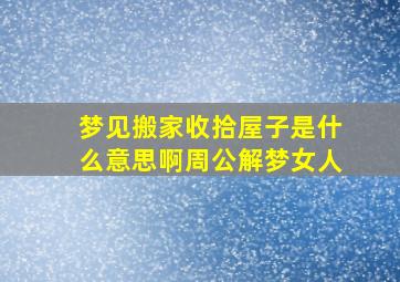 梦见搬家收拾屋子是什么意思啊周公解梦女人