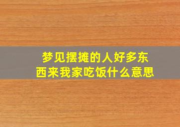 梦见摆摊的人好多东西来我家吃饭什么意思