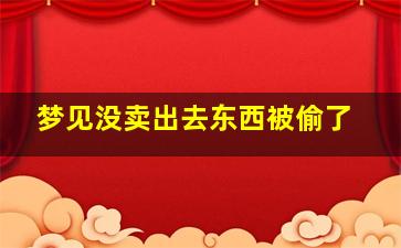 梦见没卖出去东西被偷了