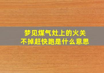 梦见煤气灶上的火关不掉赶快跑是什么意思