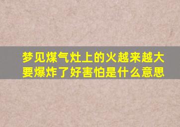 梦见煤气灶上的火越来越大要爆炸了好害怕是什么意思