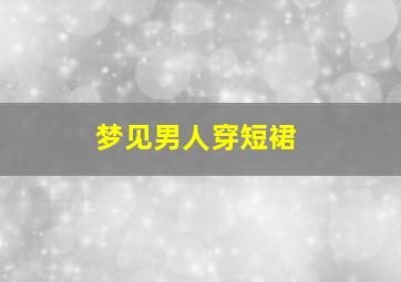 梦见男人穿短裙