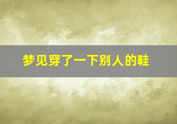 梦见穿了一下别人的鞋