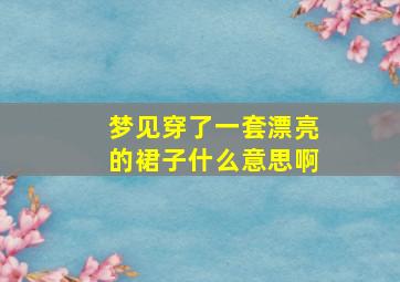 梦见穿了一套漂亮的裙子什么意思啊