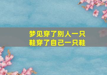 梦见穿了别人一只鞋穿了自己一只鞋