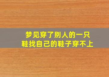 梦见穿了别人的一只鞋找自己的鞋子穿不上