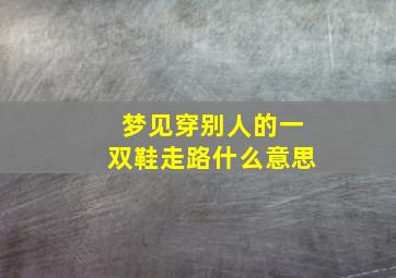 梦见穿别人的一双鞋走路什么意思