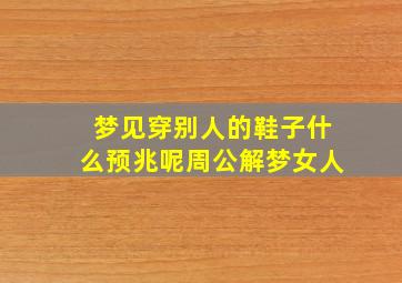 梦见穿别人的鞋子什么预兆呢周公解梦女人