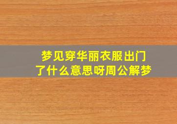 梦见穿华丽衣服出门了什么意思呀周公解梦