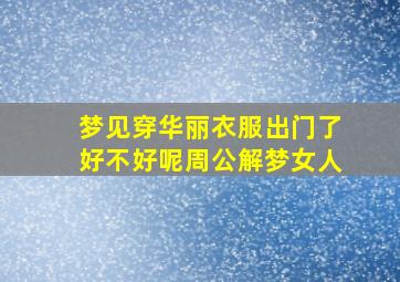 梦见穿华丽衣服出门了好不好呢周公解梦女人