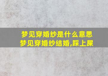 梦见穿婚纱是什么意思梦见穿婚纱结婚,踩上屎