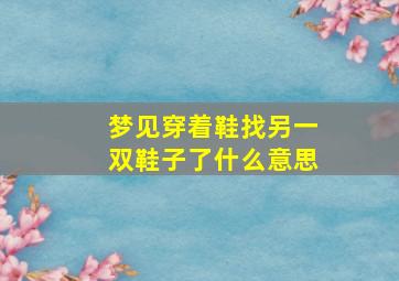 梦见穿着鞋找另一双鞋子了什么意思