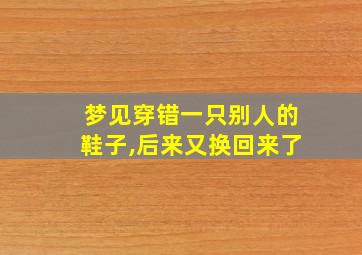 梦见穿错一只别人的鞋子,后来又换回来了