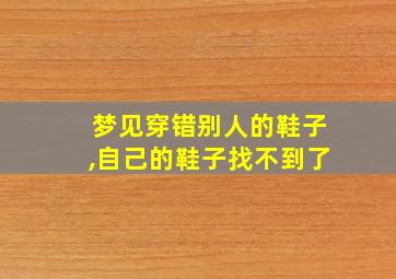 梦见穿错别人的鞋子,自己的鞋子找不到了