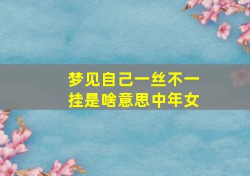 梦见自己一丝不一挂是啥意思中年女