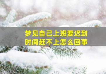 梦见自己上班要迟到时间赶不上怎么回事