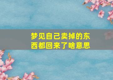 梦见自己卖掉的东西都回来了啥意思