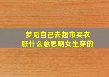 梦见自己去超市买衣服什么意思啊女生穿的