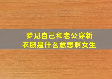 梦见自己和老公穿新衣服是什么意思啊女生