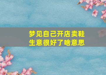 梦见自己开店卖鞋生意很好了啥意思