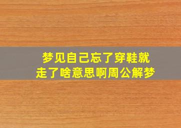 梦见自己忘了穿鞋就走了啥意思啊周公解梦