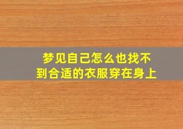 梦见自己怎么也找不到合适的衣服穿在身上