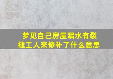 梦见自己房屋漏水有裂缝工人来修补了什么意思