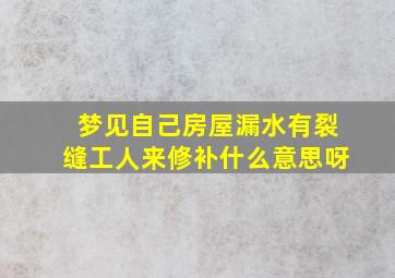 梦见自己房屋漏水有裂缝工人来修补什么意思呀