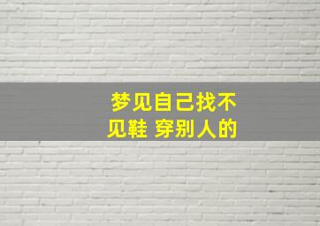 梦见自己找不见鞋 穿别人的