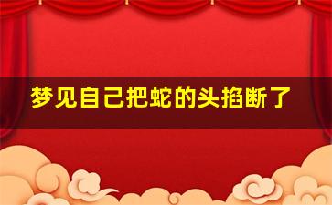 梦见自己把蛇的头掐断了