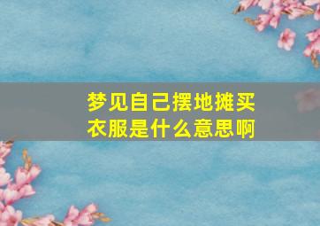 梦见自己摆地摊买衣服是什么意思啊