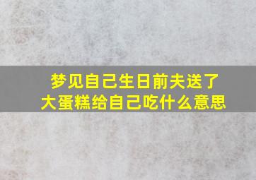 梦见自己生日前夫送了大蛋糕给自己吃什么意思