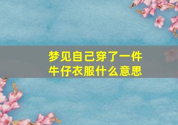 梦见自己穿了一件牛仔衣服什么意思