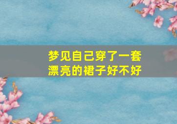 梦见自己穿了一套漂亮的裙子好不好