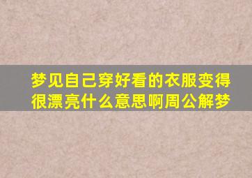 梦见自己穿好看的衣服变得很漂亮什么意思啊周公解梦