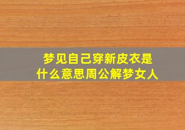 梦见自己穿新皮衣是什么意思周公解梦女人