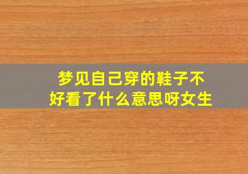 梦见自己穿的鞋子不好看了什么意思呀女生