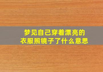 梦见自己穿着漂亮的衣服照镜子了什么意思