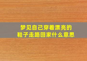 梦见自己穿着漂亮的鞋子走路回家什么意思