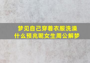 梦见自己穿着衣服洗澡什么预兆呢女生周公解梦