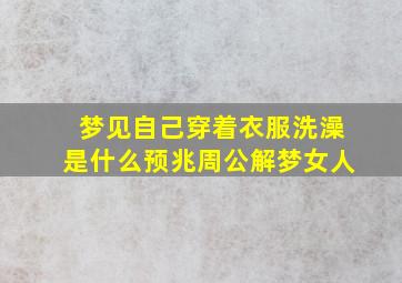 梦见自己穿着衣服洗澡是什么预兆周公解梦女人