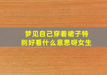 梦见自己穿着裙子特别好看什么意思呀女生