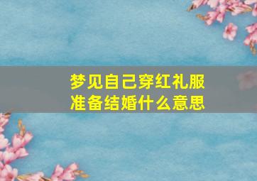 梦见自己穿红礼服准备结婚什么意思