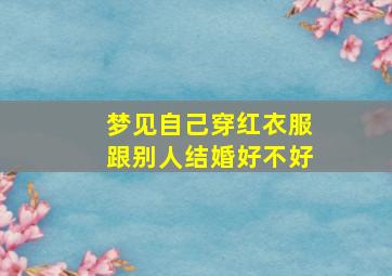 梦见自己穿红衣服跟别人结婚好不好