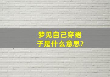 梦见自己穿裙子是什么意思?