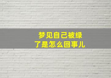 梦见自己被绿了是怎么回事儿