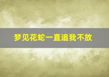 梦见花蛇一直追我不放