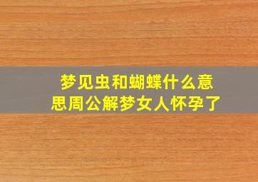 梦见虫和蝴蝶什么意思周公解梦女人怀孕了